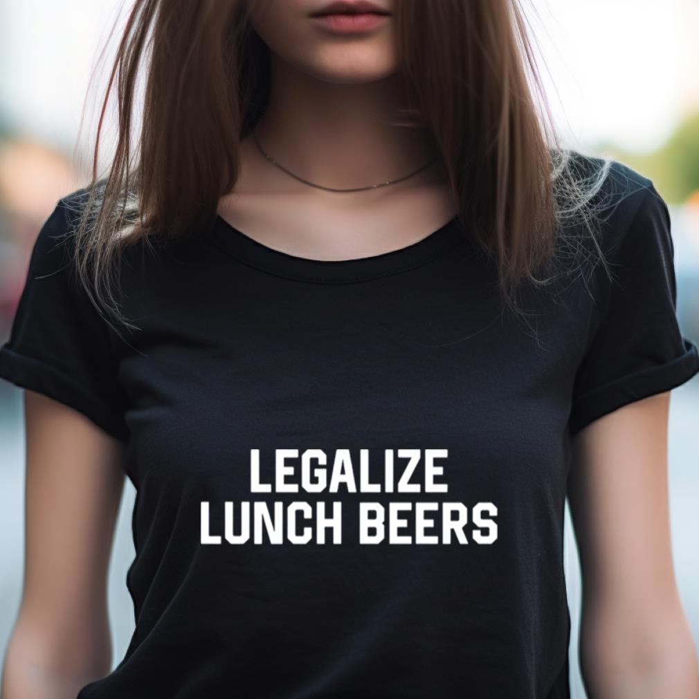 Legalize Lunch Beers Shirt Legalize Lunch Beers Shirt