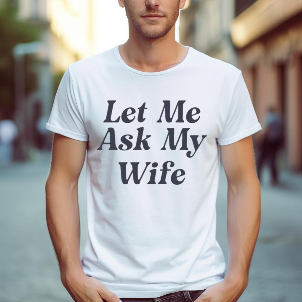 Let Me Ask My Wife Shirt