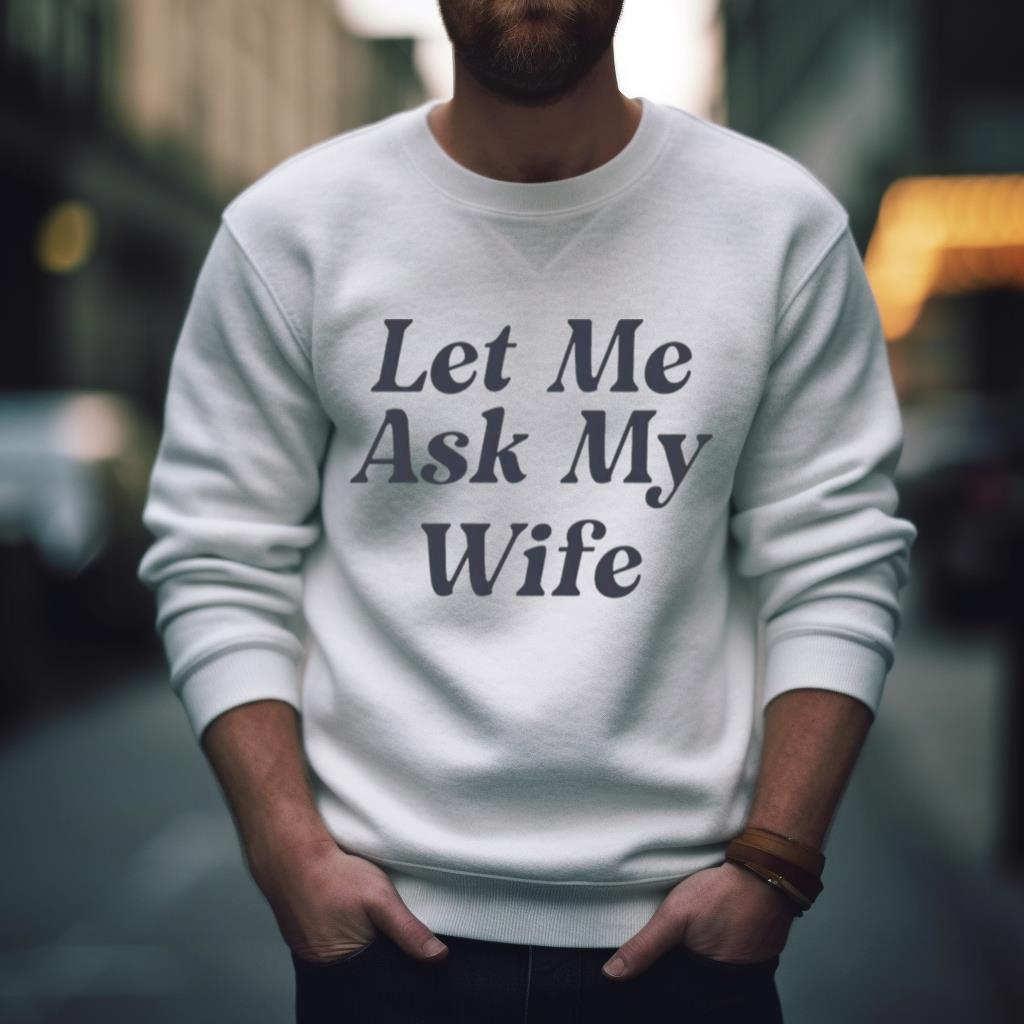 Let Me Ask My Wife Shirt