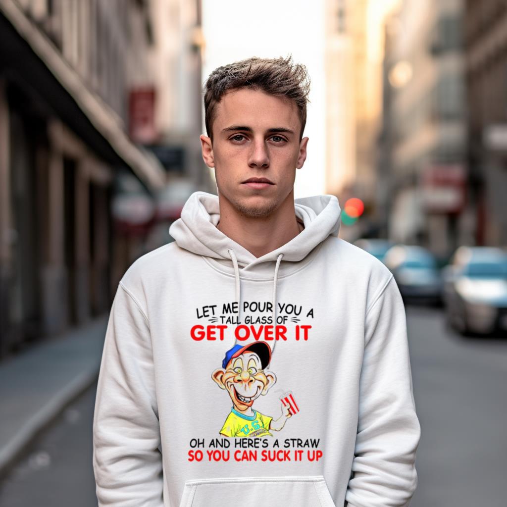 Let Me Pour You A Tall Glass Of Get Over It Oh And Here'S A Straw Shirt Let Me Pour You A Tall Glass Of Get Over It Oh And Here'S A Straw Shirt