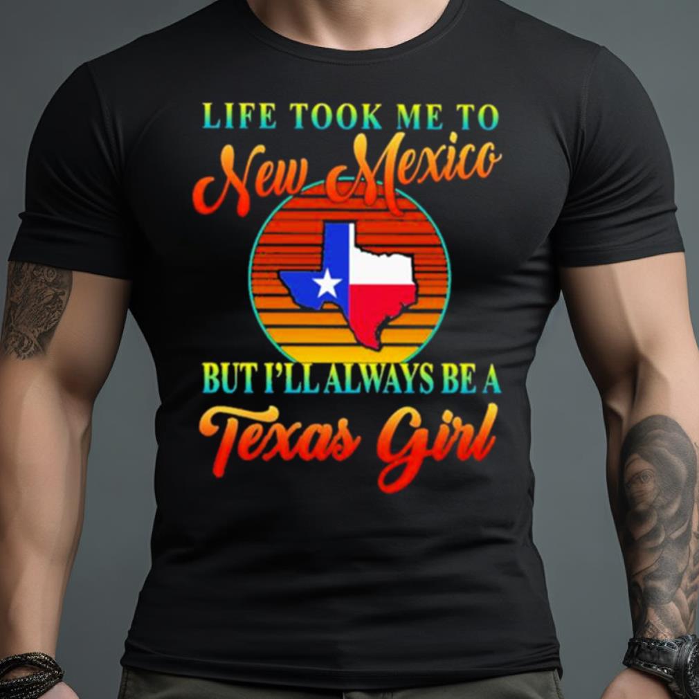Life Took Me To New Mexico But I’Ll Always Be A Texas Girl Vintage Shirt