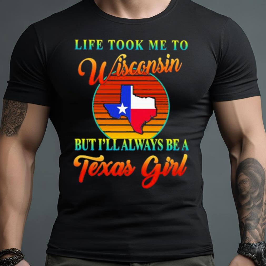 Life Took Me To Wisconsin But I’Ll Always Be A Texas Girl Vintage Shirt