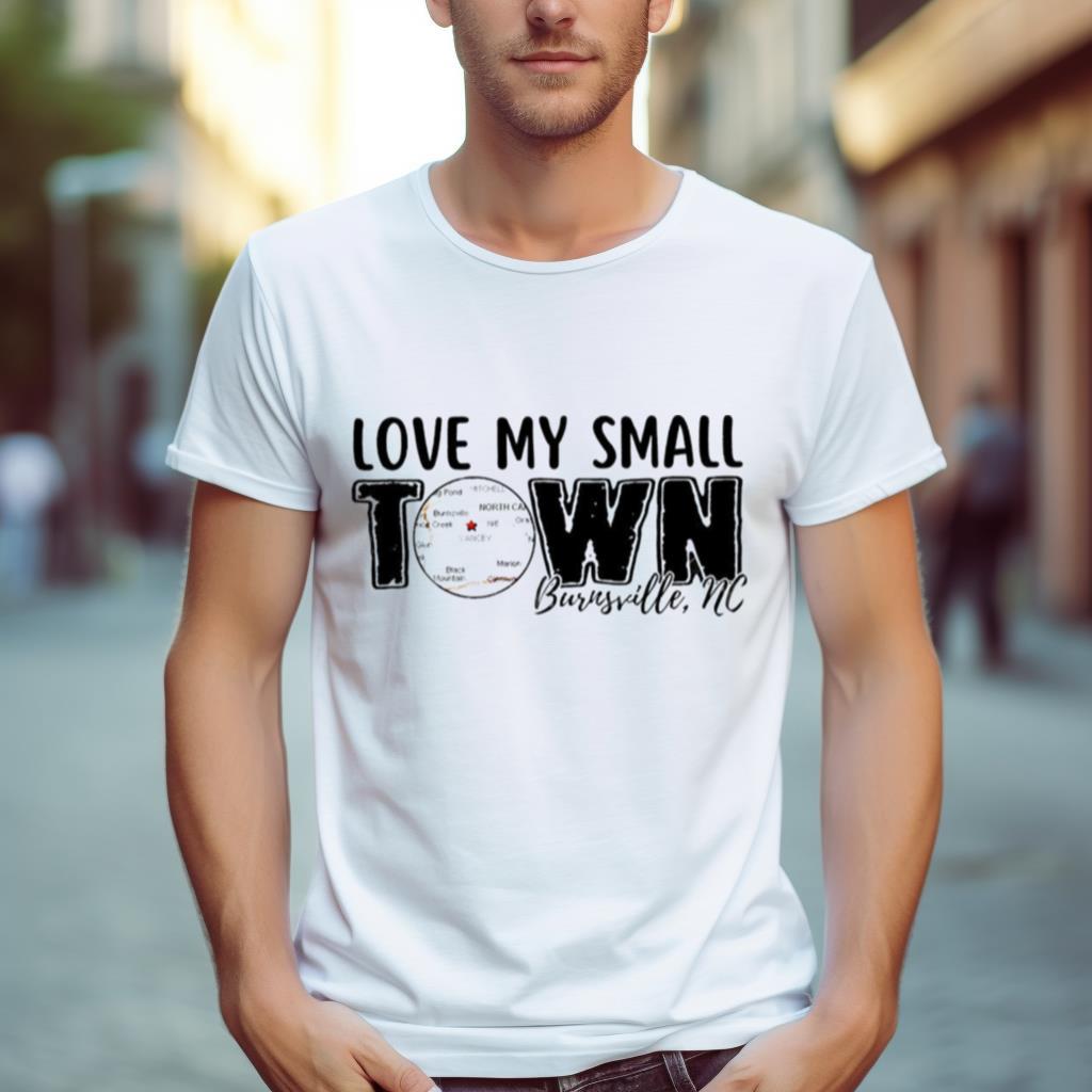 Love My Small Town Burnsville Nc Shirt