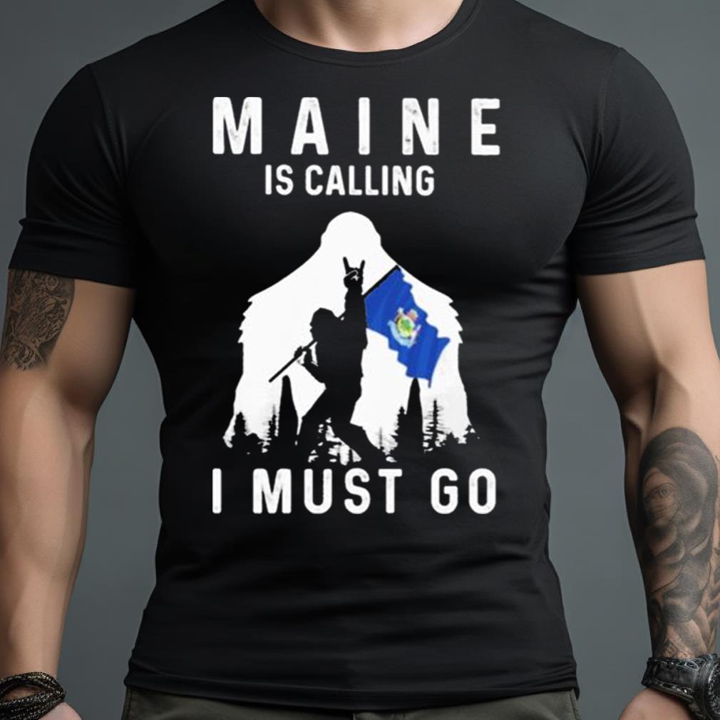 Maine Is Calling I Must Go Bigfoot Flag Shirt