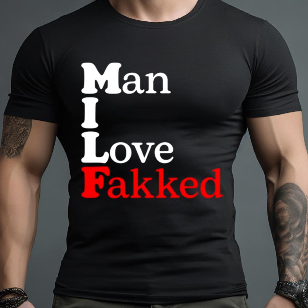 Man I Love Fakked Shirt