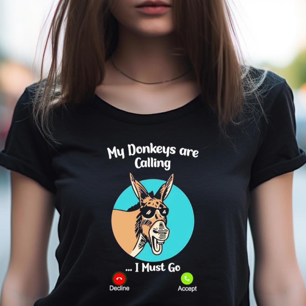 My Donkey Are Calling I Must Go Shirt My Donkey Are Calling I Must Go Shirt