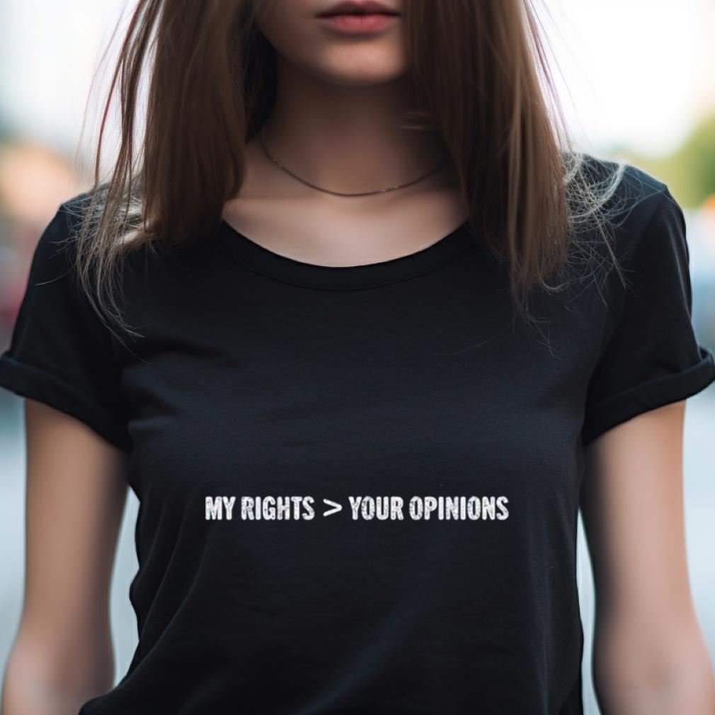 My Rights More Your Opinions Shirt My Rights More Your Opinions Shirt