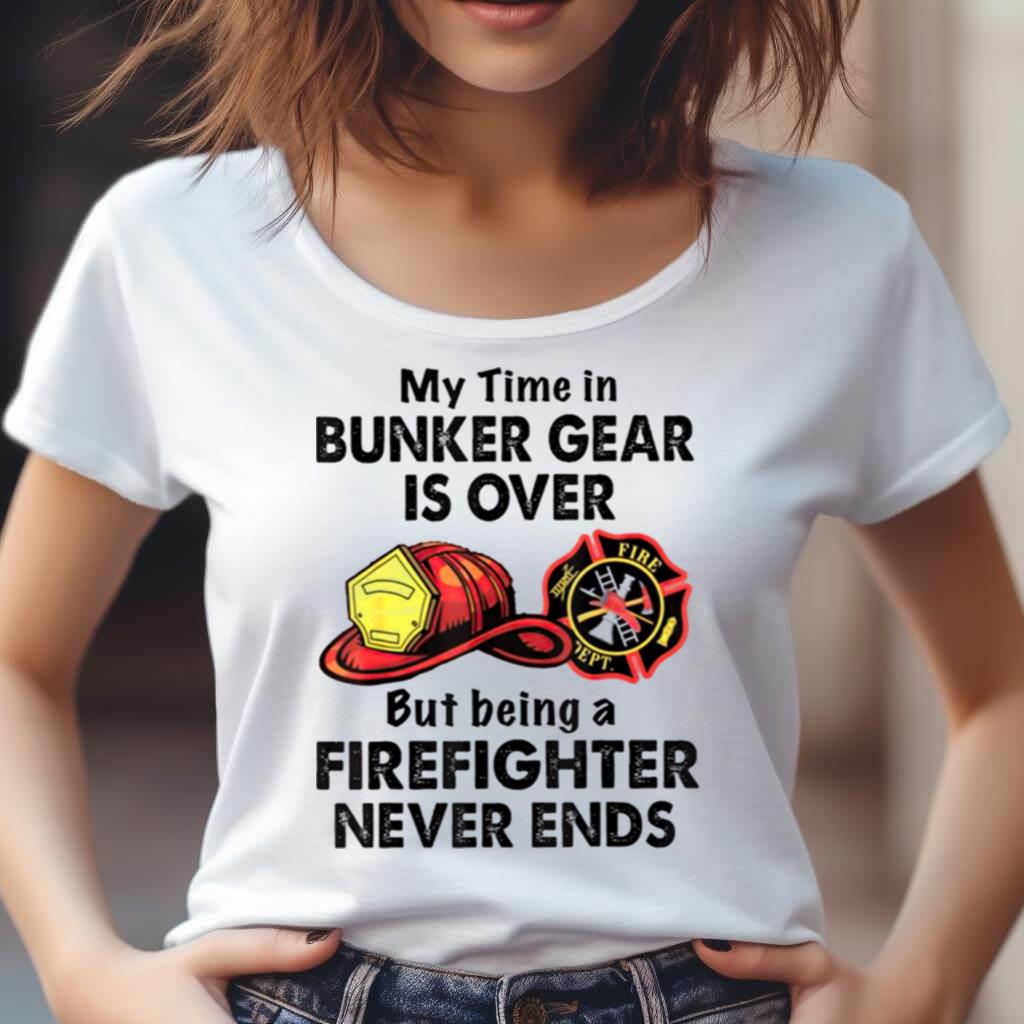 My Time In Bunker Gear Is Over But Being A Firefighter Never Ends Shirt My Time In Bunker Gear Is Over But Being A Firefighter Never Ends Shirt