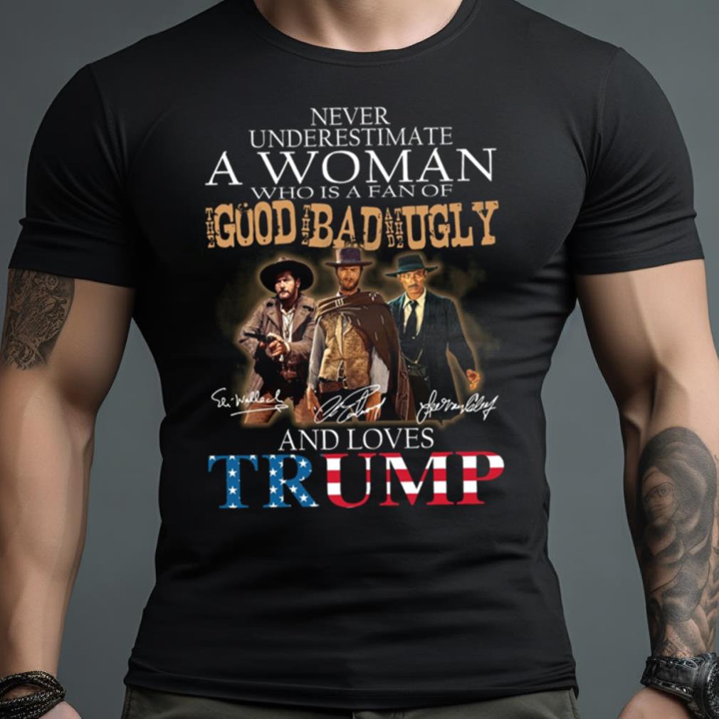 Never Underestimate A Deplorable Who Is A Fan Of The Good The Bad And The Ugly And Loves Trump Signatures Shirt
