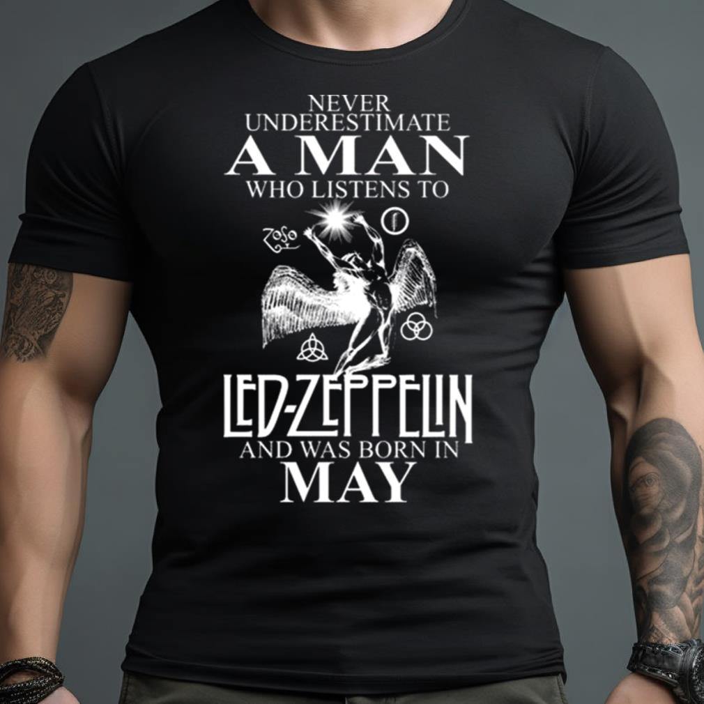 Never Underestimate A Man Who Listens To Led Zeppelin And Was Born In May Shirt