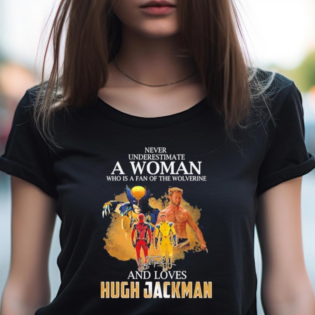 Never Underestimate A Woman Who Is A Fan Of The Wolverine And Loves Hugh Jackman Shirt Never Underestimate A Woman Who Is A Fan Of The Wolverine And Loves Hugh Jackman Shirt