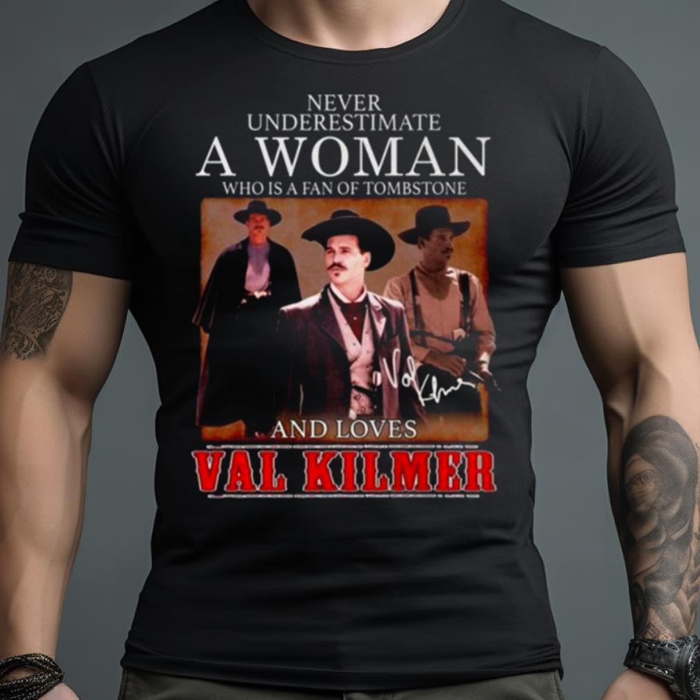 Never Underestimate A Woman Who Is A Fan Of Tombstone And Loves Val Kilmer Signatures Shirt