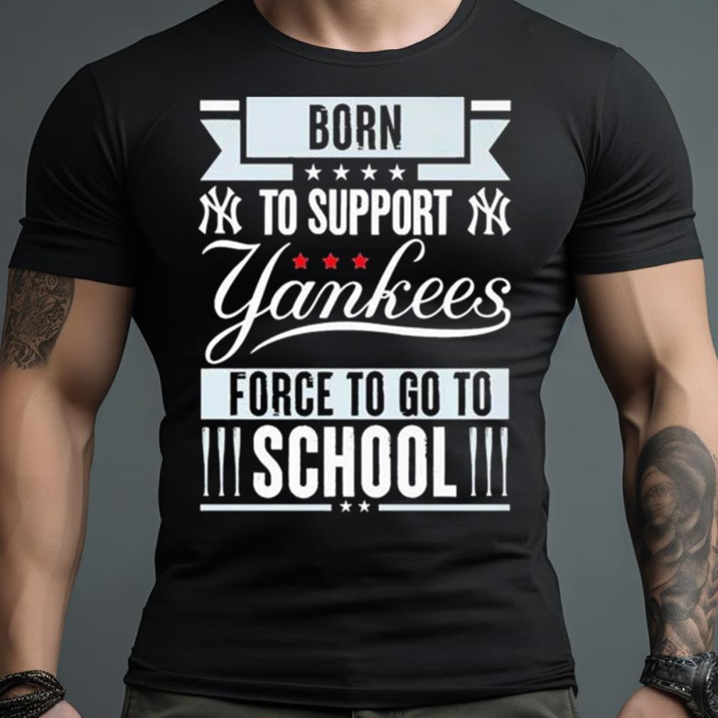 New York Yankees Born To Support Yankees Force To Go To School Shirt