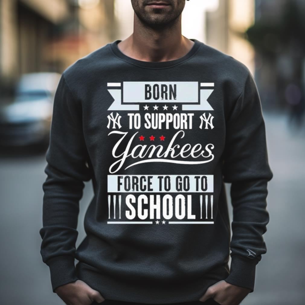 New York Yankees Born To Support Yankees Force To Go To School Shirt