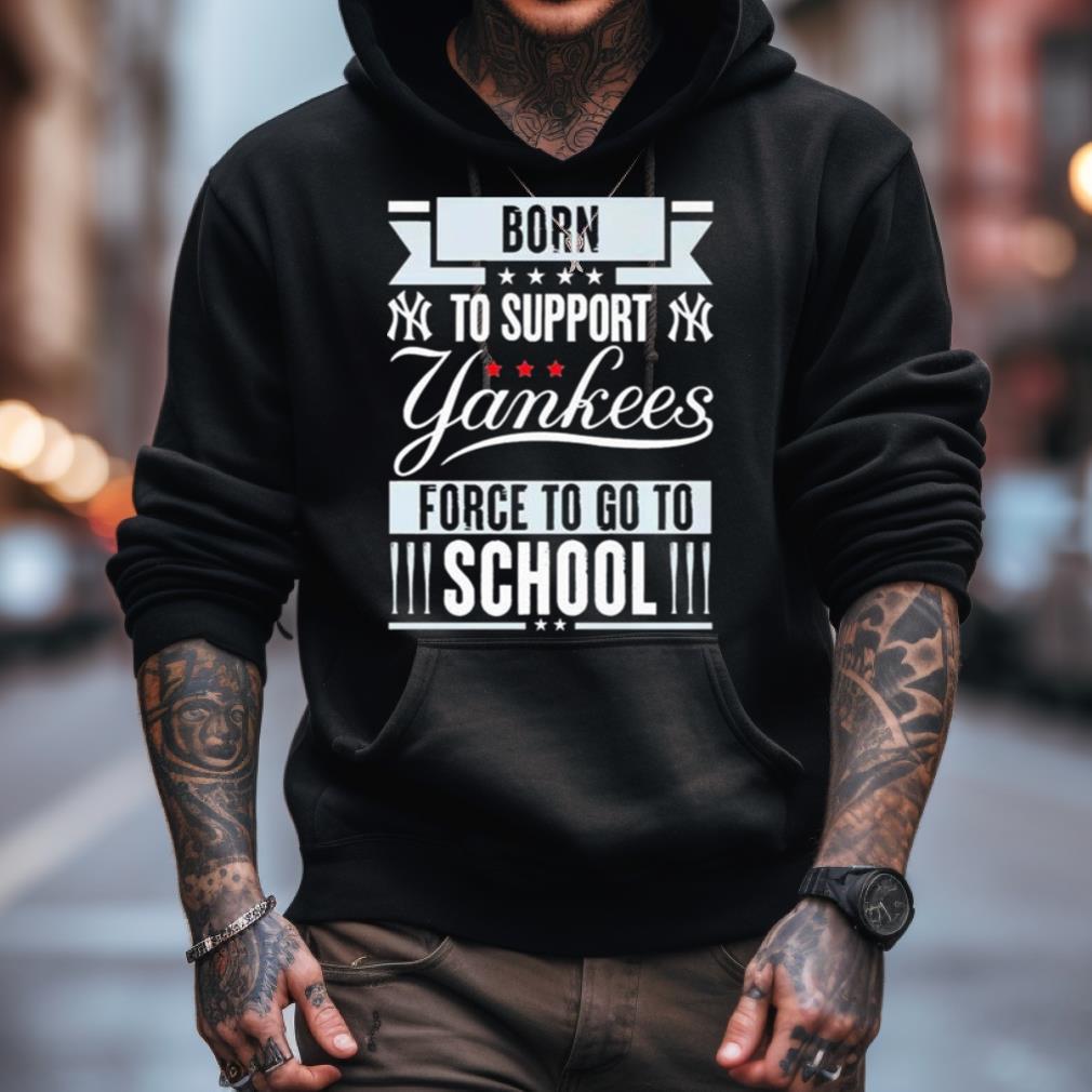 New York Yankees Born To Support Yankees Force To Go To School Shirt New York Yankees Born To Support Yankees Force To Go To School Shirt