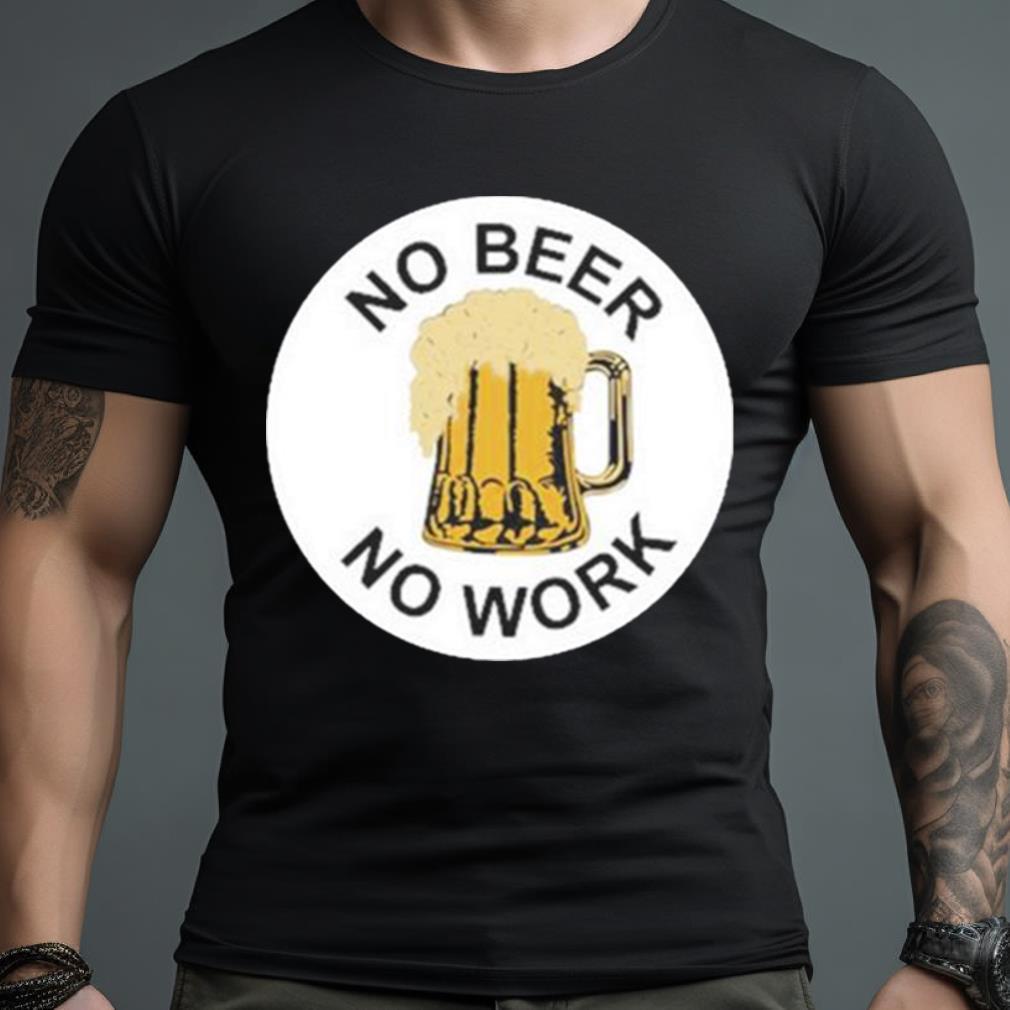 No Beer No Work Shirt