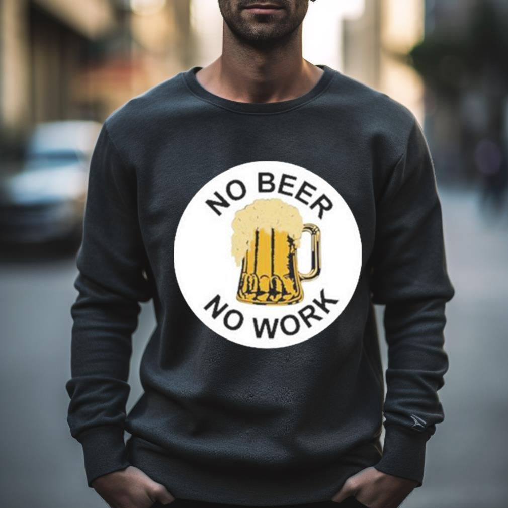 No Beer No Work Shirt