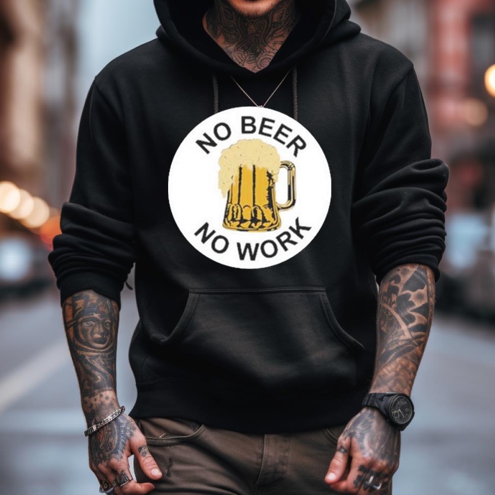 No Beer No Work Shirt No Beer No Work Shirt
