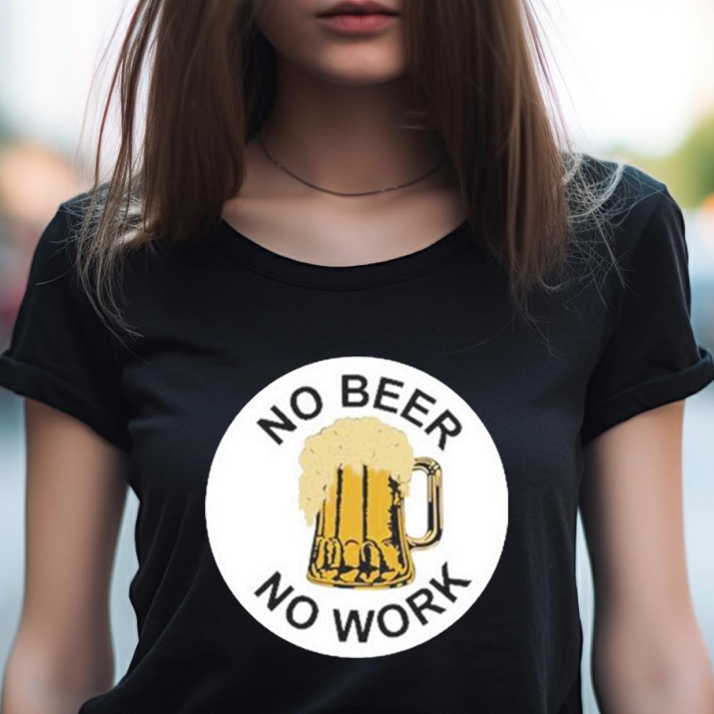 No Beer No Work Shirt No Beer No Work Shirt