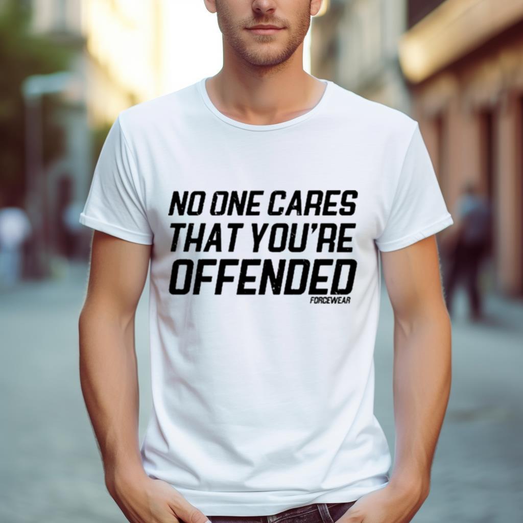 No One Cares That You’Re Offended Forcewear Shirt