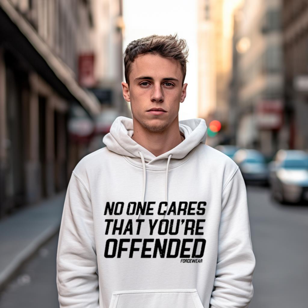 No One Cares That You'Re Offended Forcewear Shirt No One Cares That You'Re Offended Forcewear Shirt