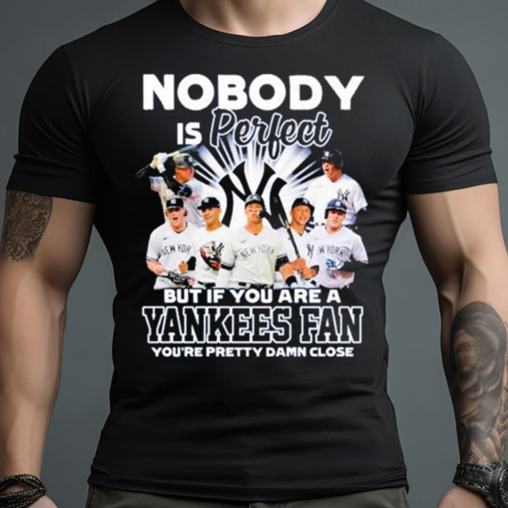 Nobody Is Perfect But If Your Are A New York Yankees Fan You’Re Pretty Damn Close Shirt