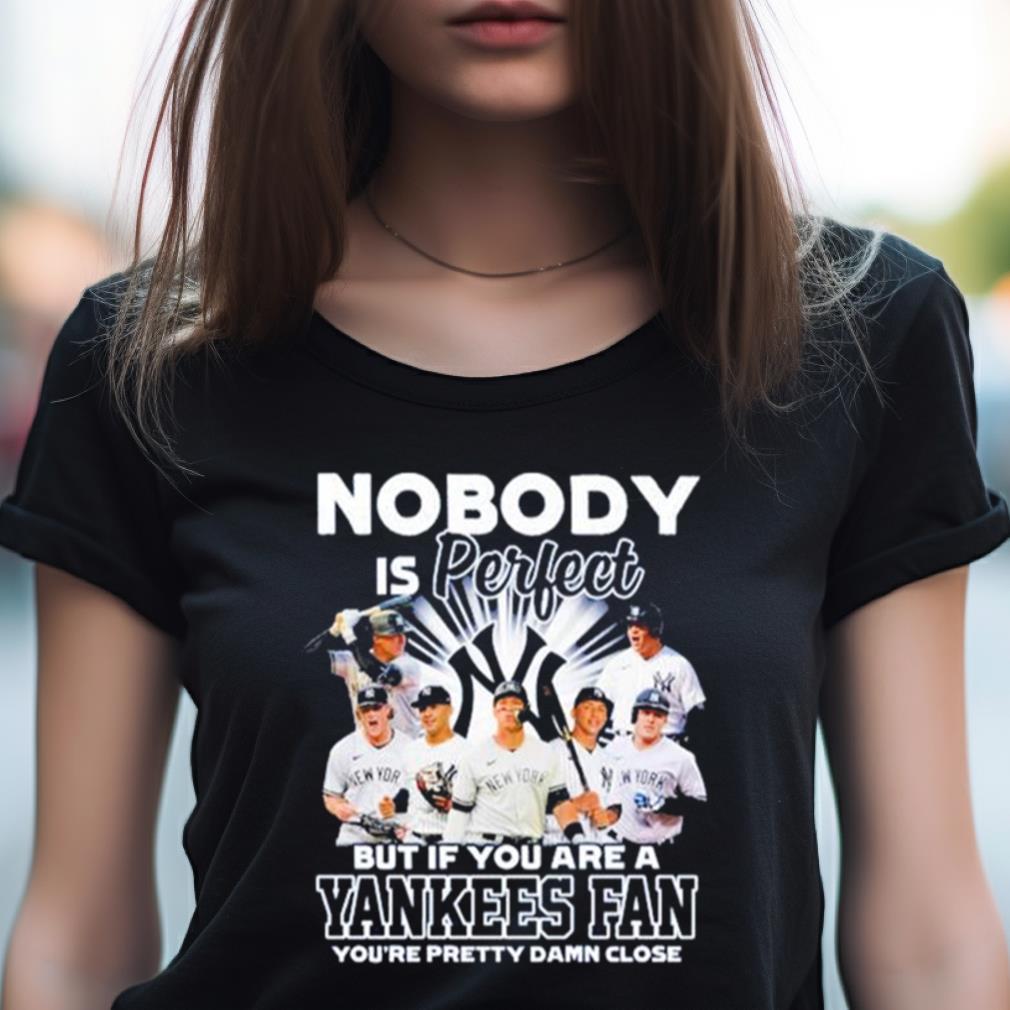 Nobody Is Perfect But If Your Are A New York Yankees Fan You'Re Pretty Damn Close Shirt Nobody Is Perfect But If Your Are A New York Yankees Fan You'Re Pretty Damn Close Shirt