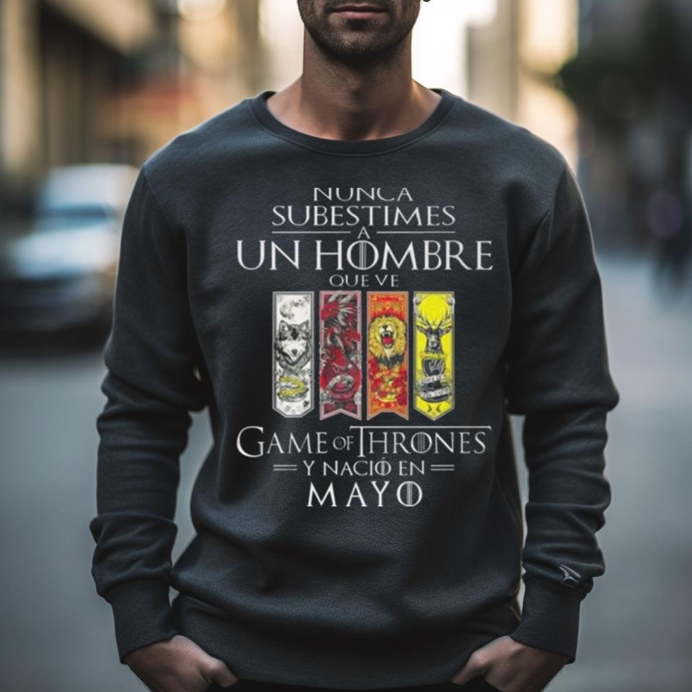 Nunca Subestimes A Un Hombre Que Ve Game Of Thrones Y Nacio En Mayo Shirt
