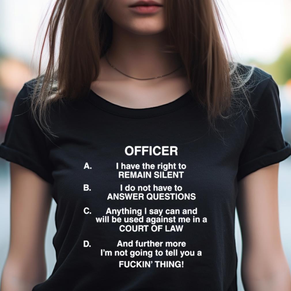 Officer I Have The Right To Remain Silent I Do Not Have To Answer Questions Shirt Officer I Have The Right To Remain Silent I Do Not Have To Answer Questions Shirt