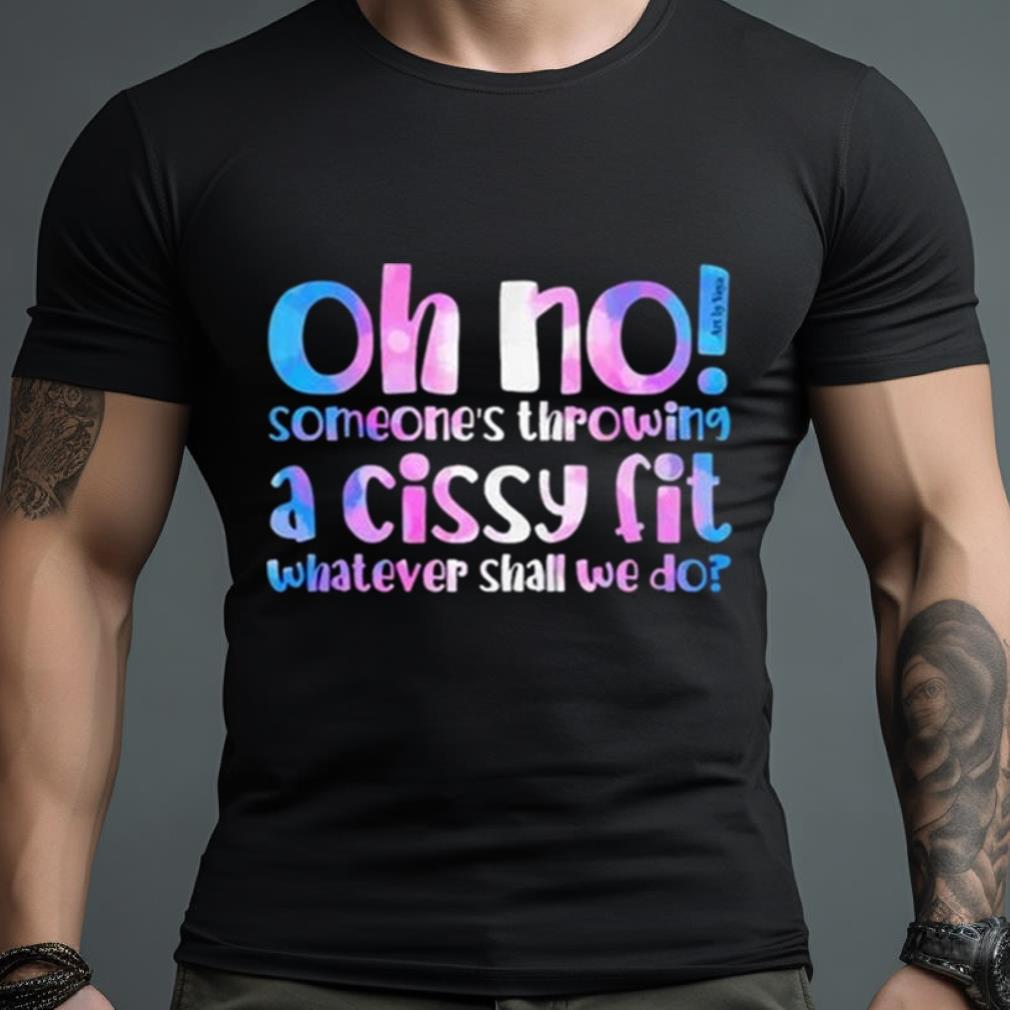 Oh No Someones’S Throwing A Cissy Fit Whatever Shall We Do Shirt