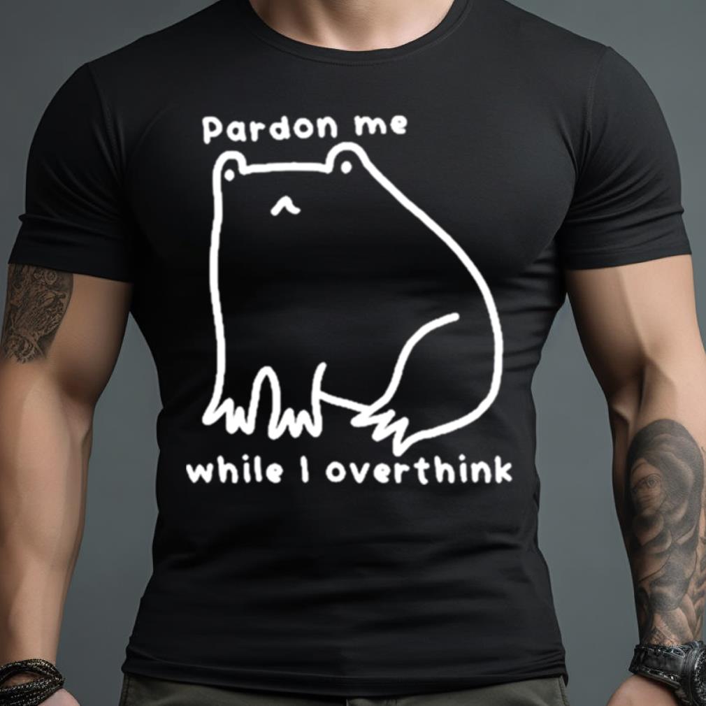 Pardon Me While I Overthink Shirt