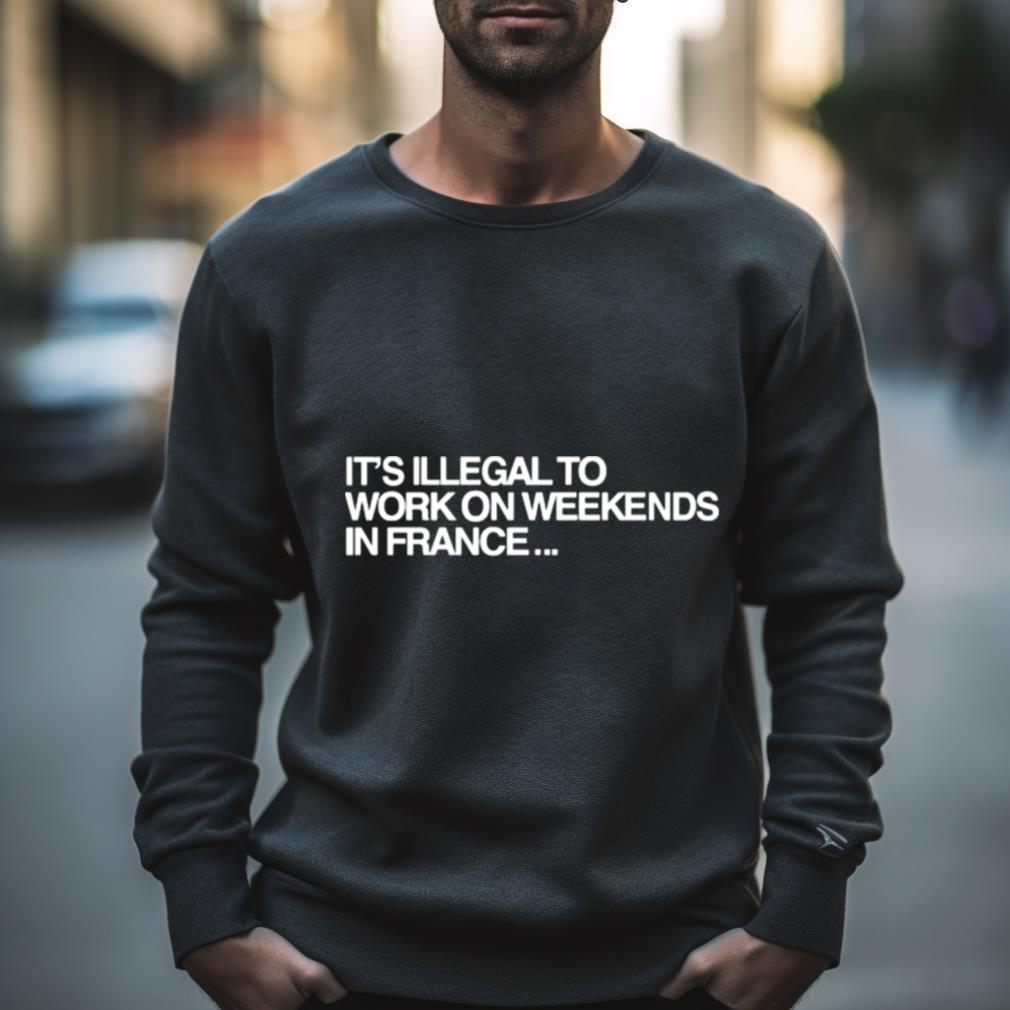 Pardon My French It��S Illegal To Work On Weekends In France Shirt