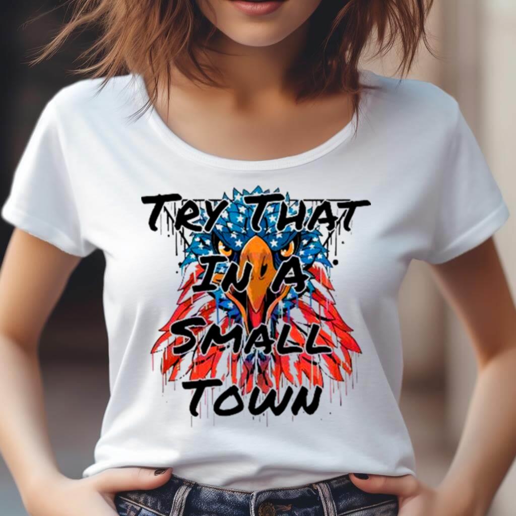 Patriotic Eagle Try That In A Small Town Shirt Patriotic Eagle Try That In A Small Town Shirt