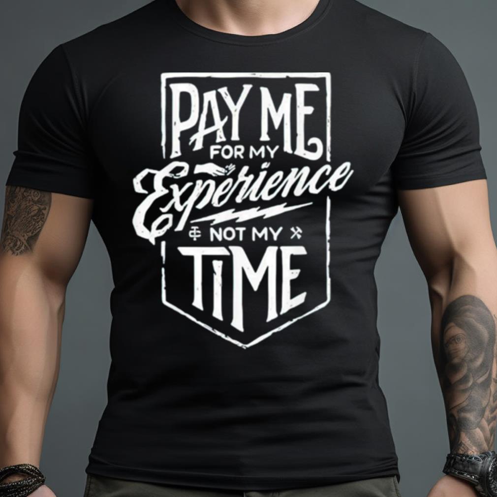 Pay Me For My Experience Not My Time Shirt