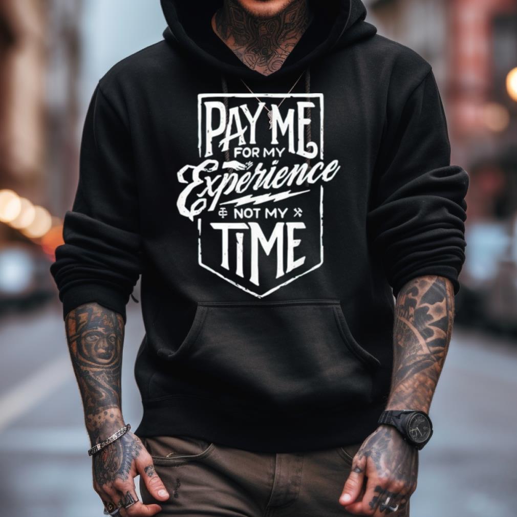 Pay Me For My Experience Not My Time Shirt Pay Me For My Experience Not My Time Shirt