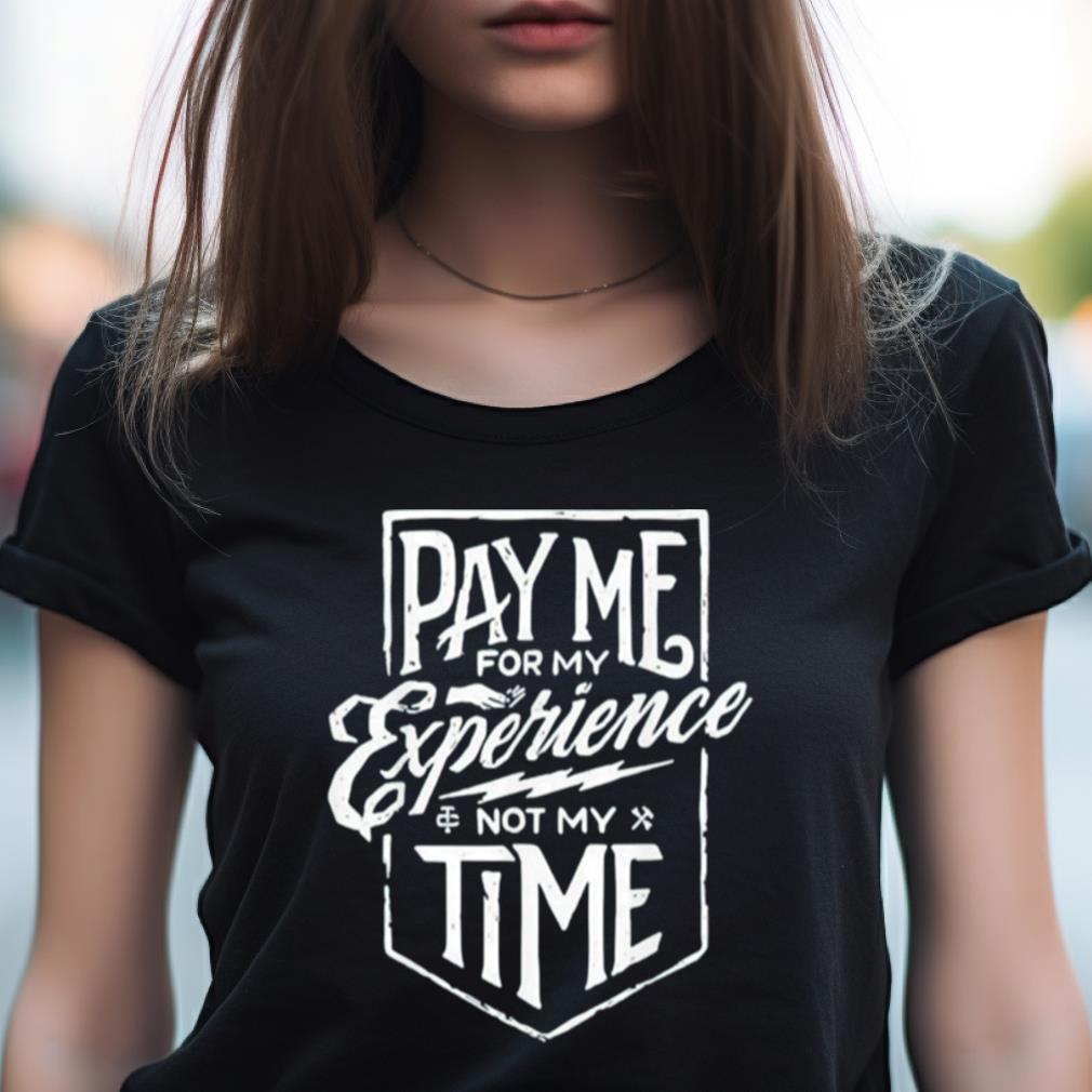 Pay Me For My Experience Not My Time Shirt