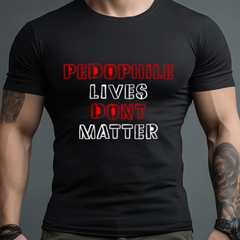 Pedophile Lives Dont Matter Shirt