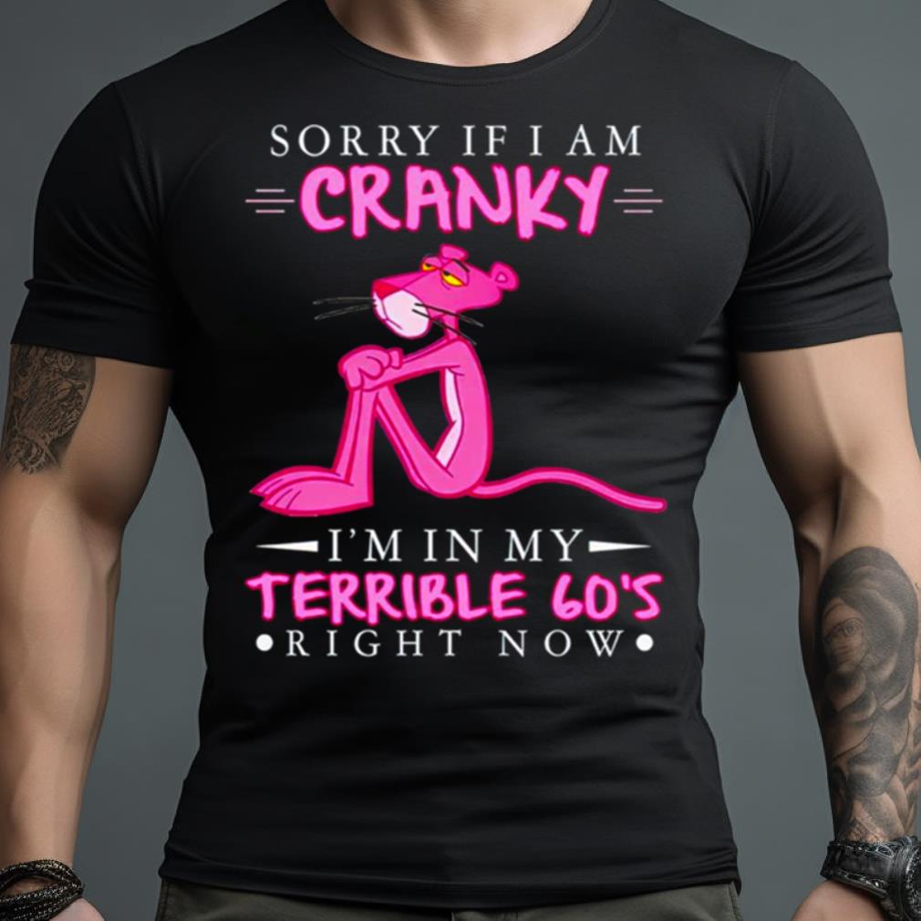 Pink Panther Sorry If I Am Cranky I’M In My Terrible 60’S Right Now Shirt