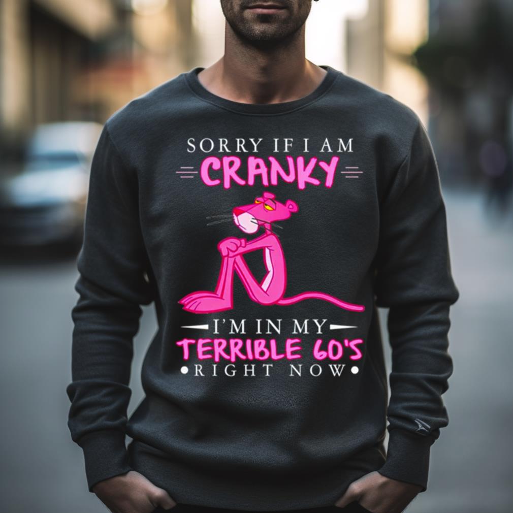 Pink Panther Sorry If I Am Cranky I’M In My Terrible 60’S Right Now Shirt