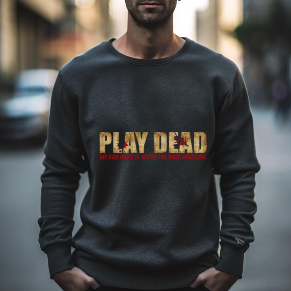 Play Dead We’Re The Ones Who Live The Walking Dead Shirt