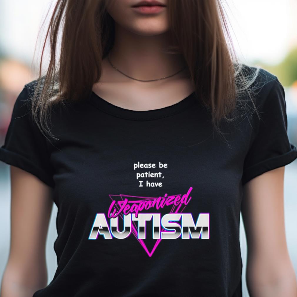 Please Be Patient I Have Weaponized Autism Shirt Please Be Patient I Have Weaponized Autism Shirt