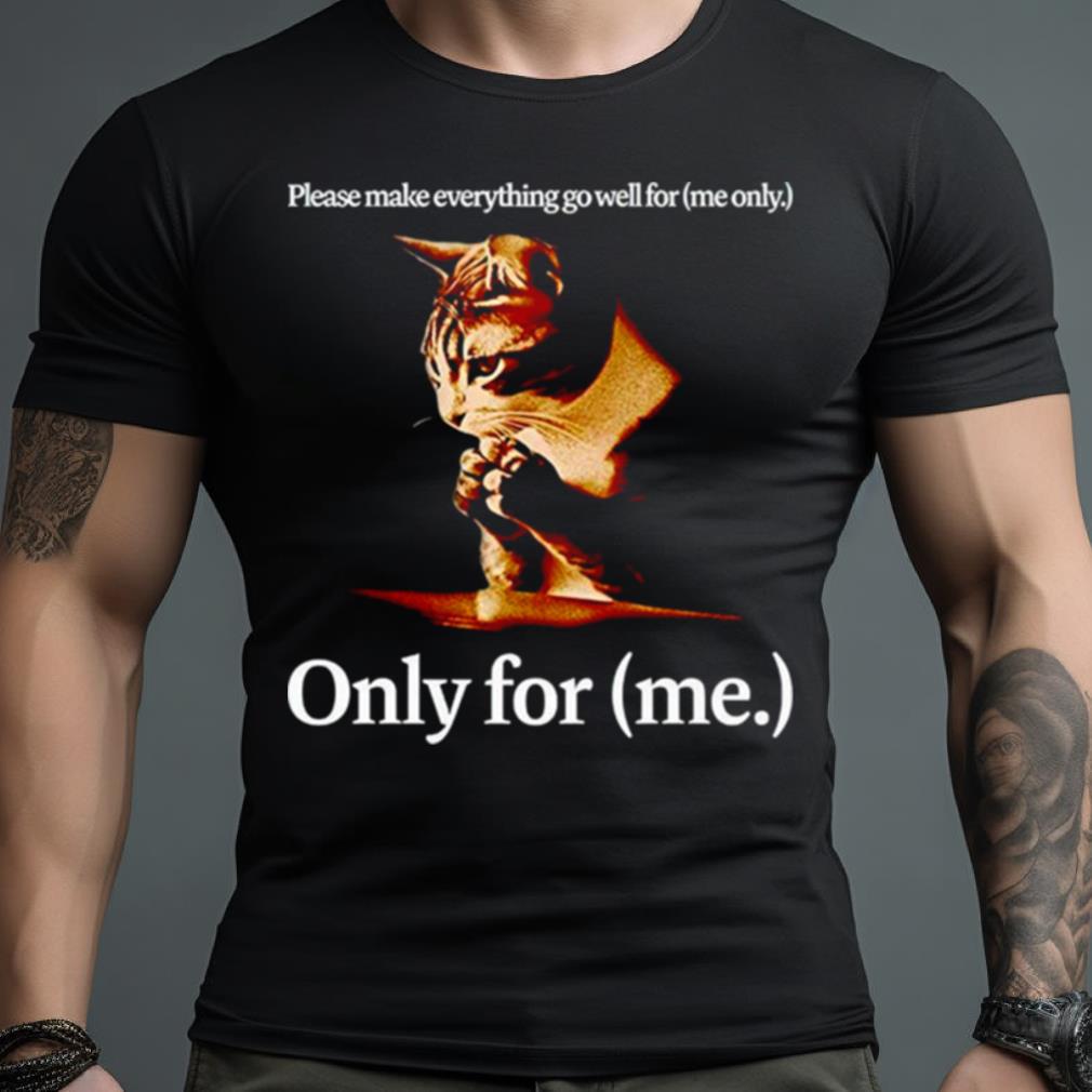 Please Make Everything Go Well For Me Only For Me Cat Shirt