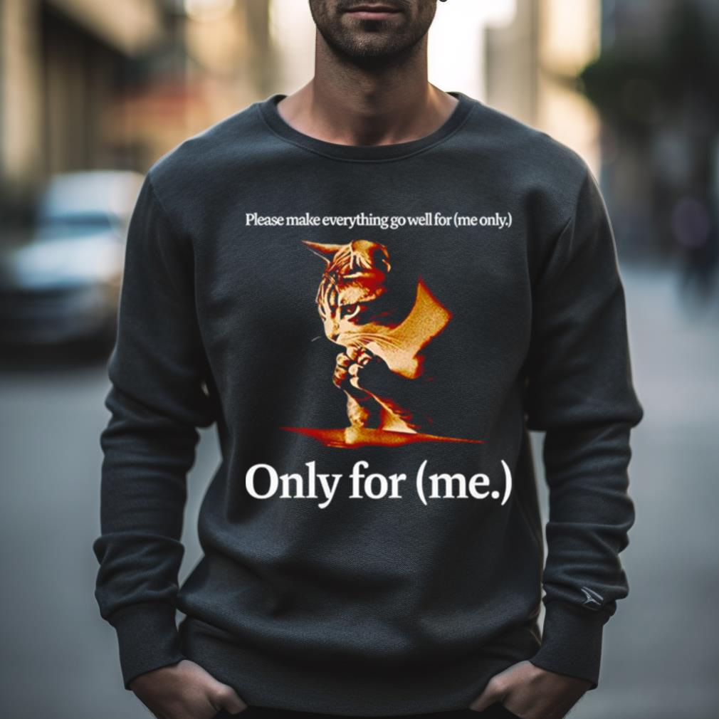Please Make Everything Go Well For Me Only For Me Cat Shirt Please Make Everything Go Well For Me Only For Me Cat Shirt