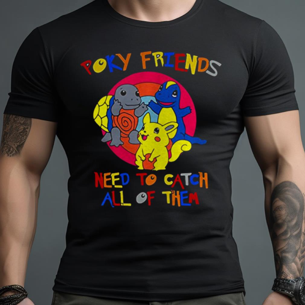 Poky Friends Need To Catch All Of Them Shirt