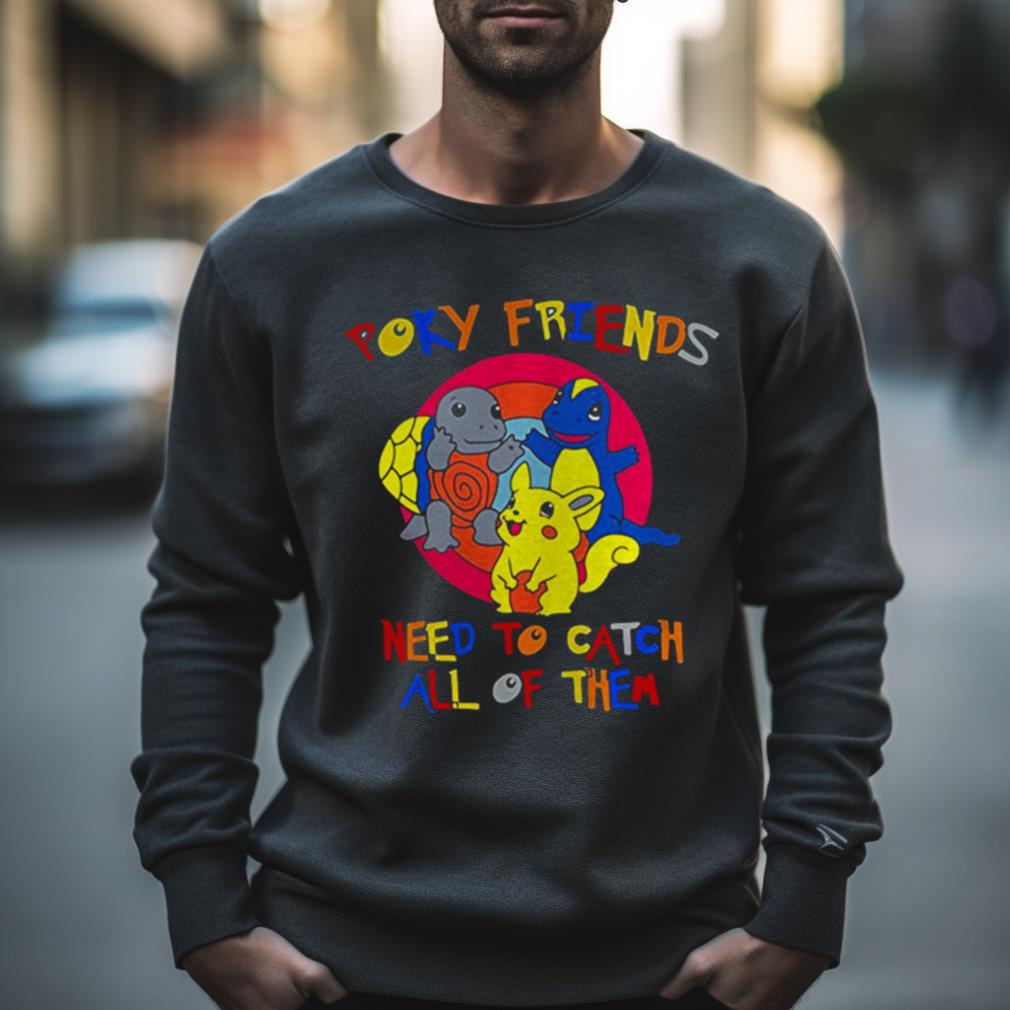 Poky Friends Need To Catch All Of Them Shirt