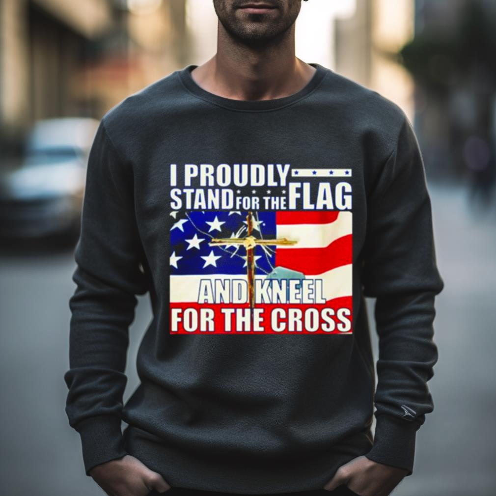 Proudly Stand For The Flag And Kneel For The Cross Shirt