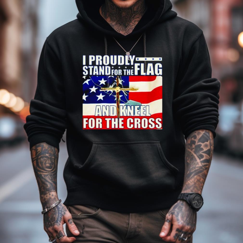 Proudly Stand For The Flag And Kneel For The Cross Shirt