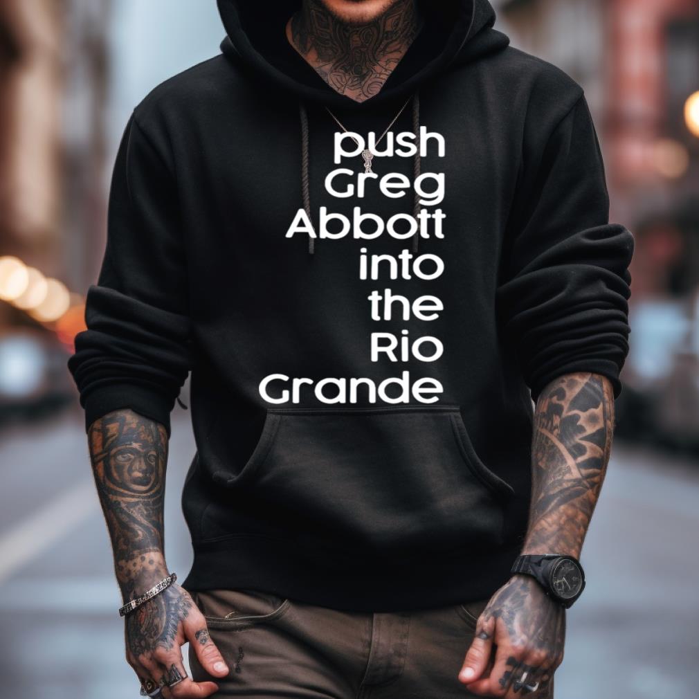 Push Greg Abbott Into The Rio Grande Shirt Push Greg Abbott Into The Rio Grande Shirt
