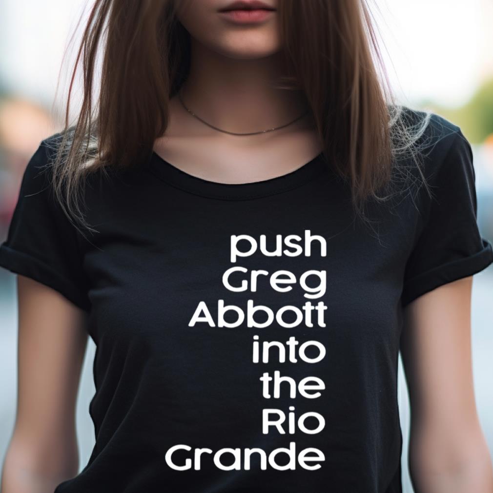 Push Greg Abbott Into The Rio Grande Shirt Push Greg Abbott Into The Rio Grande Shirt