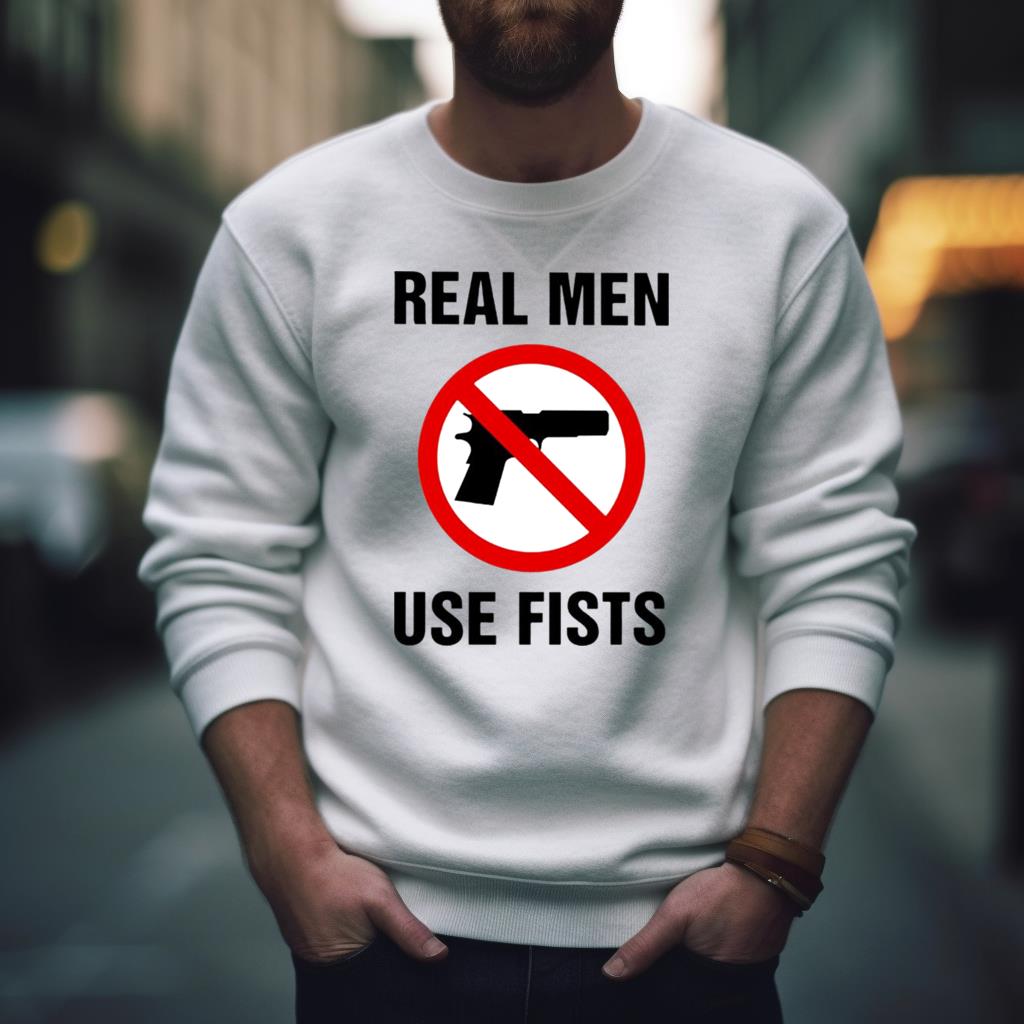 Real Men Use Fists Not Gun Shirt